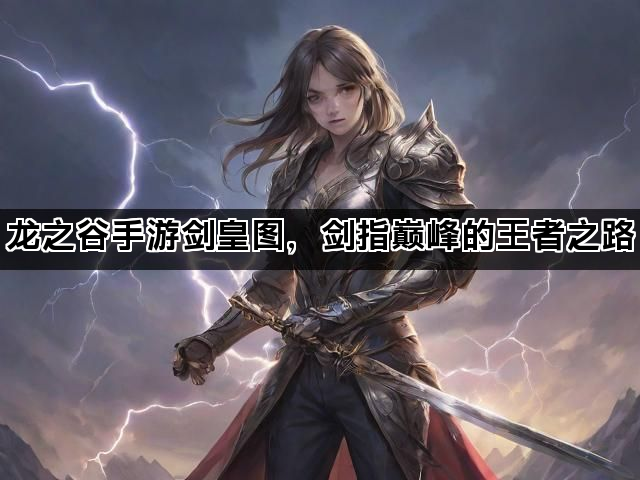 龙之谷手游剑皇图，剑指巅峰的王者之路