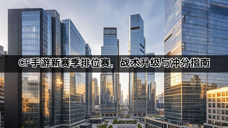 CF手游新赛季排位赛，战术升级与冲分指南