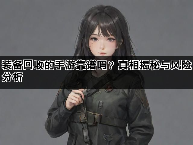 装备回收的手游靠谱吗？真相揭秘与风险分析