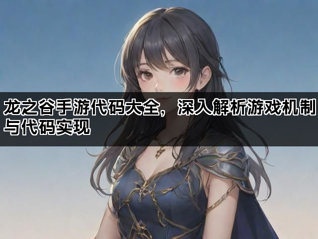 龙之谷手游代码大全，深入解析游戏机制与代码实现