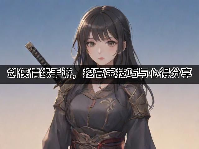 剑侠情缘手游，挖高宝技巧与心得分享