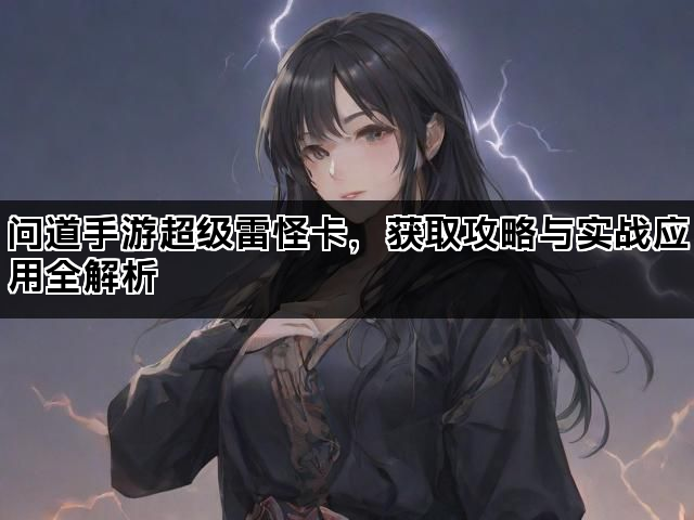 问道手游超级雷怪卡，获取攻略与实战应用全解析